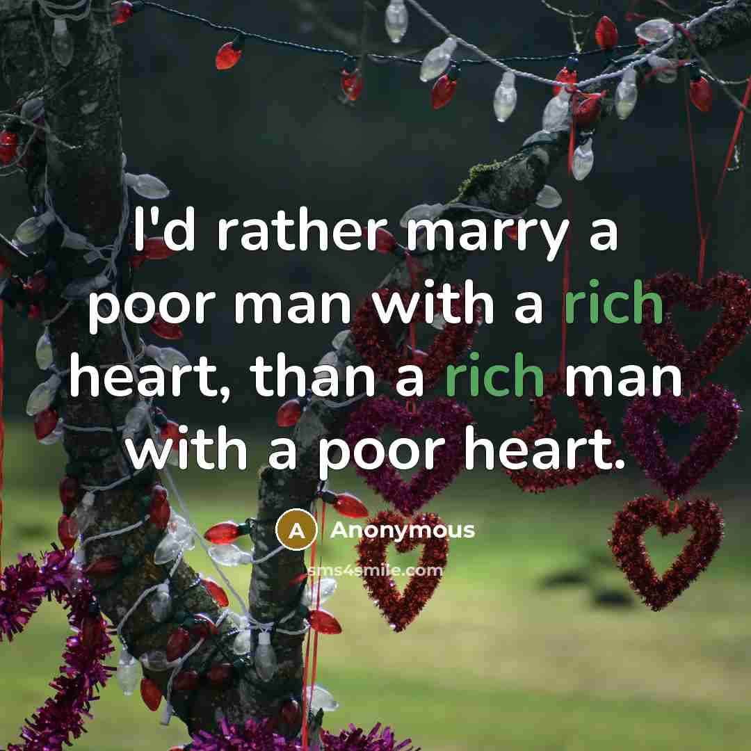 “I'd rather marry a poor man with a rich heart, than a rich man with a poor heart.” quote by Anonymous