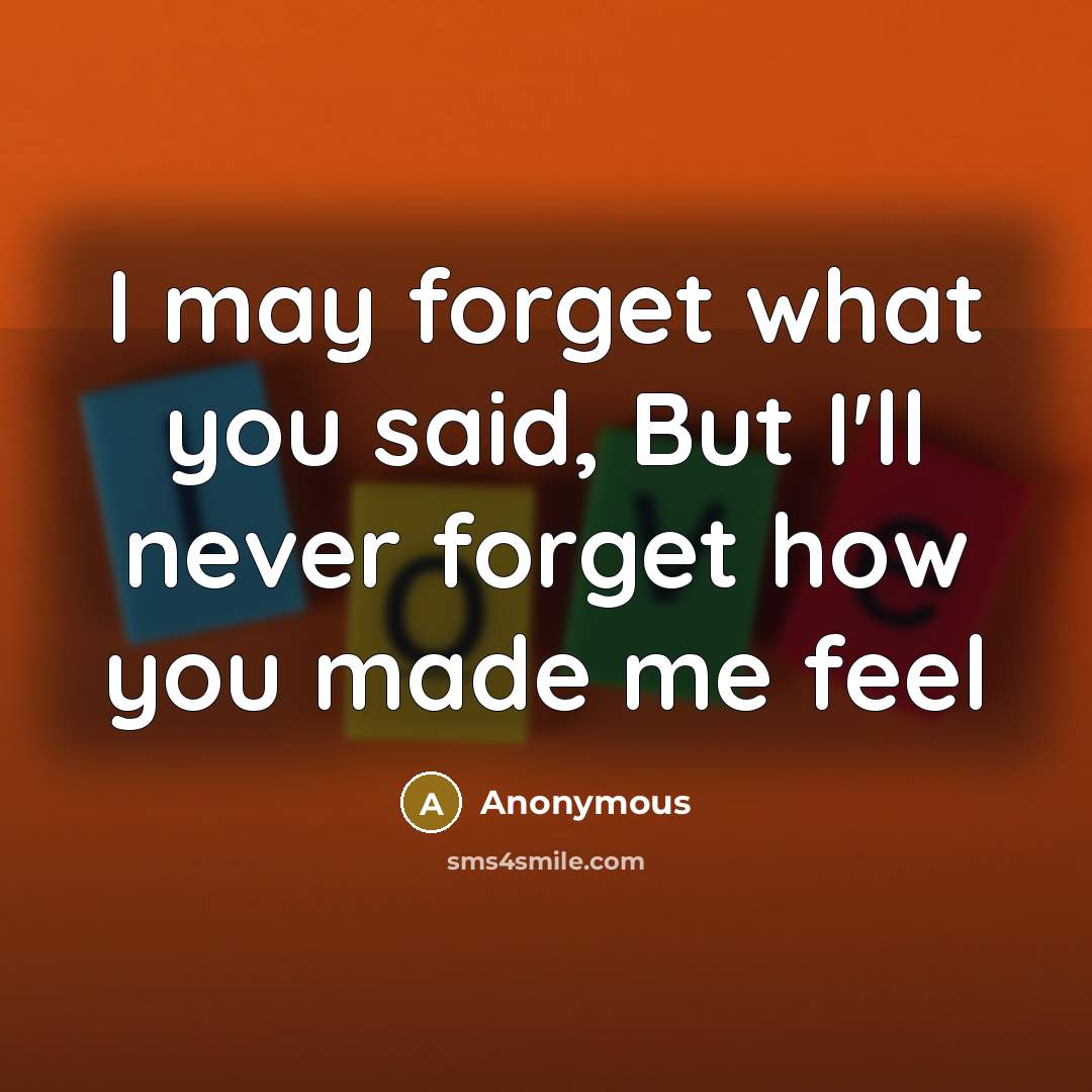 “I may forget what you said, But I'll never forget how you made me feel” quote by Anonymous