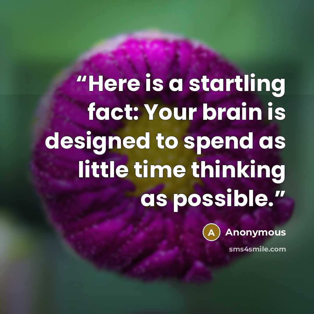“Here is a startling fact: Your brain is designed to spend as little time thinking as possible.” quote by Anonymous