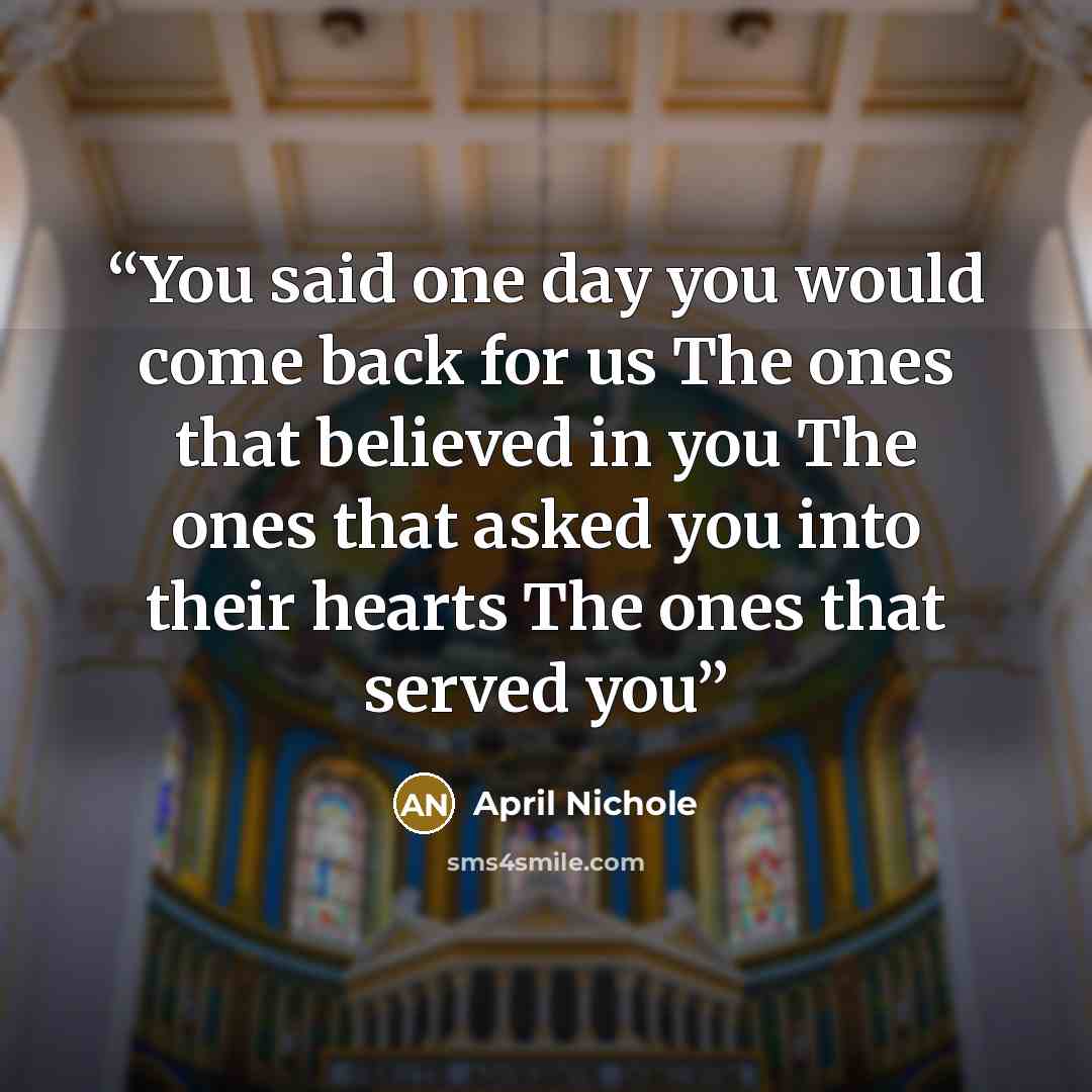 “You said one day you would come back for us The ones that believed in you The ones that asked you into their hearts The ones that served you” quote by April Nichole