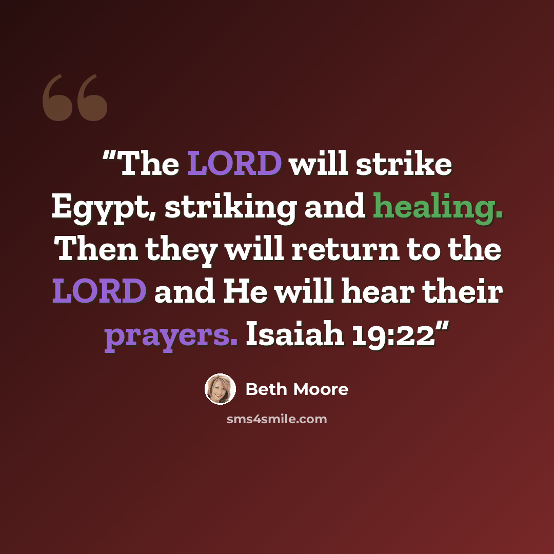 “The LORD will strike Egypt, striking and healing. Then they will return to the LORD and He will hear their prayers. Isaiah 19:22” quote by Beth Moore