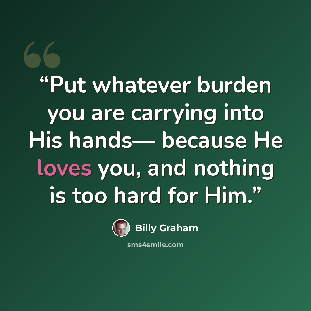 “Put whatever burden you are carrying into His hands— because He loves you, and nothing is too hard for Him.” quote by Billy Graham