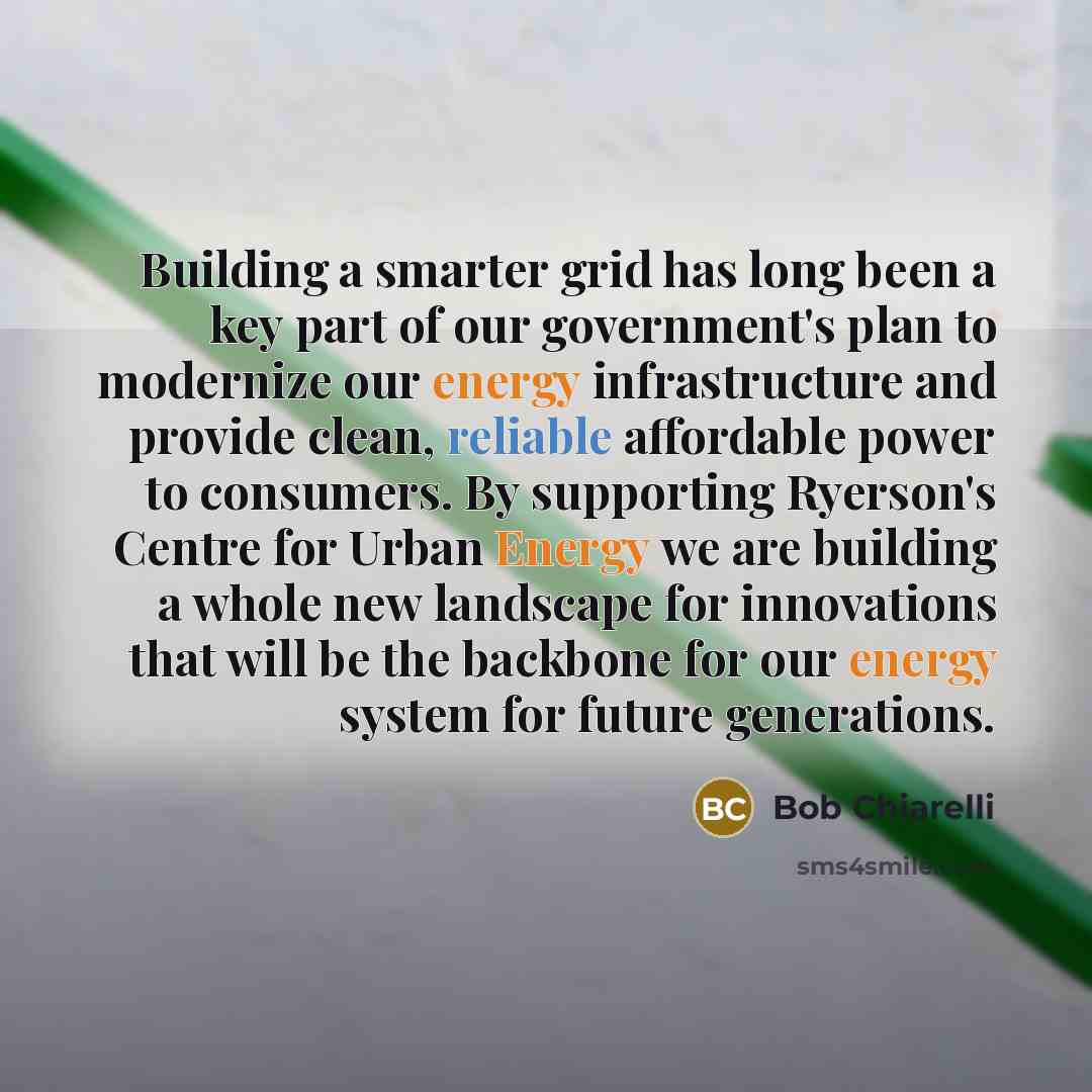 “Building a smarter grid has long been a key part of our government's plan to modernize our energy infrastructure and provide clean, reliable affordable power to consumers. By supporting Ryerson's Centre for Urban Energy we are building a whole new landscape for innovations that will be the…” quote by Bob Chiarelli