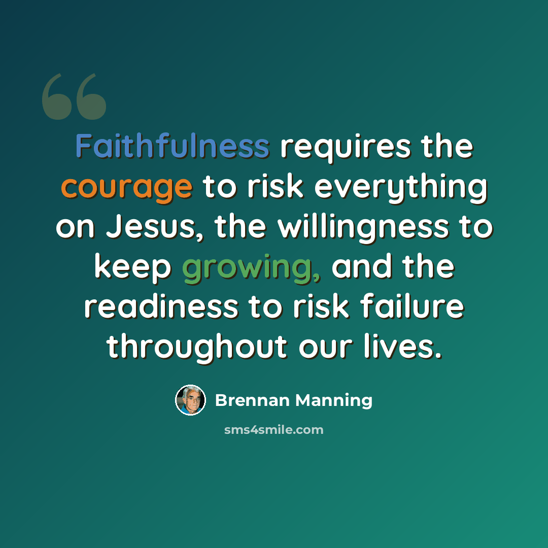 “Faithfulness requires the courage to risk everything on Jesus, the willingness to keep growing, and the readiness to risk failure throughout our lives.” quote by Brennan Manning