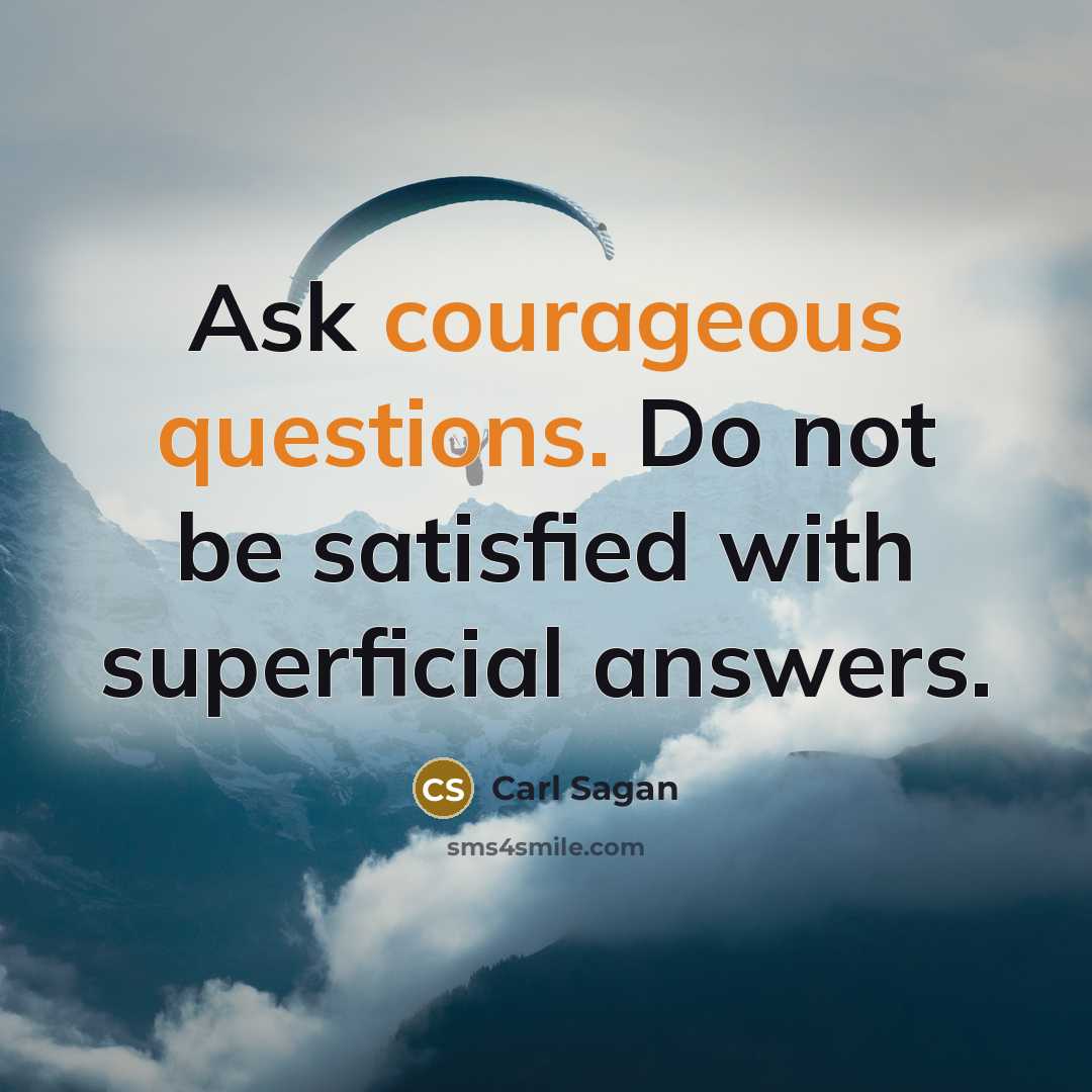 “Ask courageous questions. Do not be satisfied with superficial answers.” quote by Carl Sagan