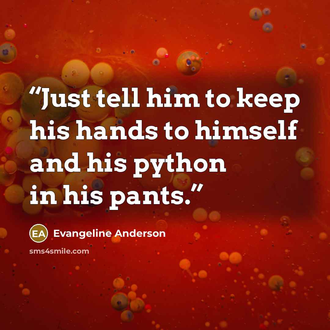 “Just tell him to keep his hands to himself and his python in his pants.” quote by Evangeline Anderson