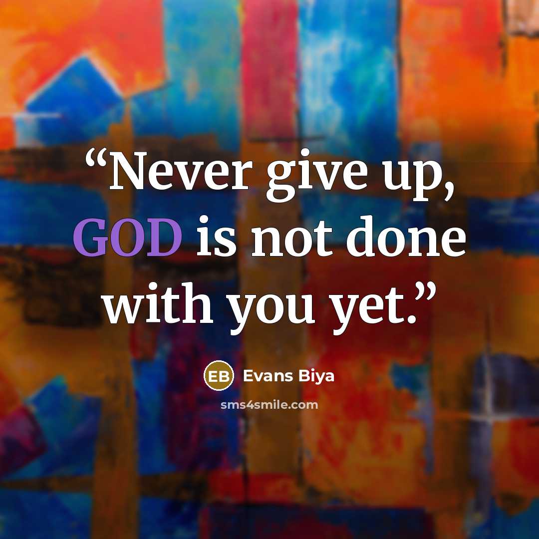 “Never give up, GOD is not done with you yet.” quote by Evans Biya
