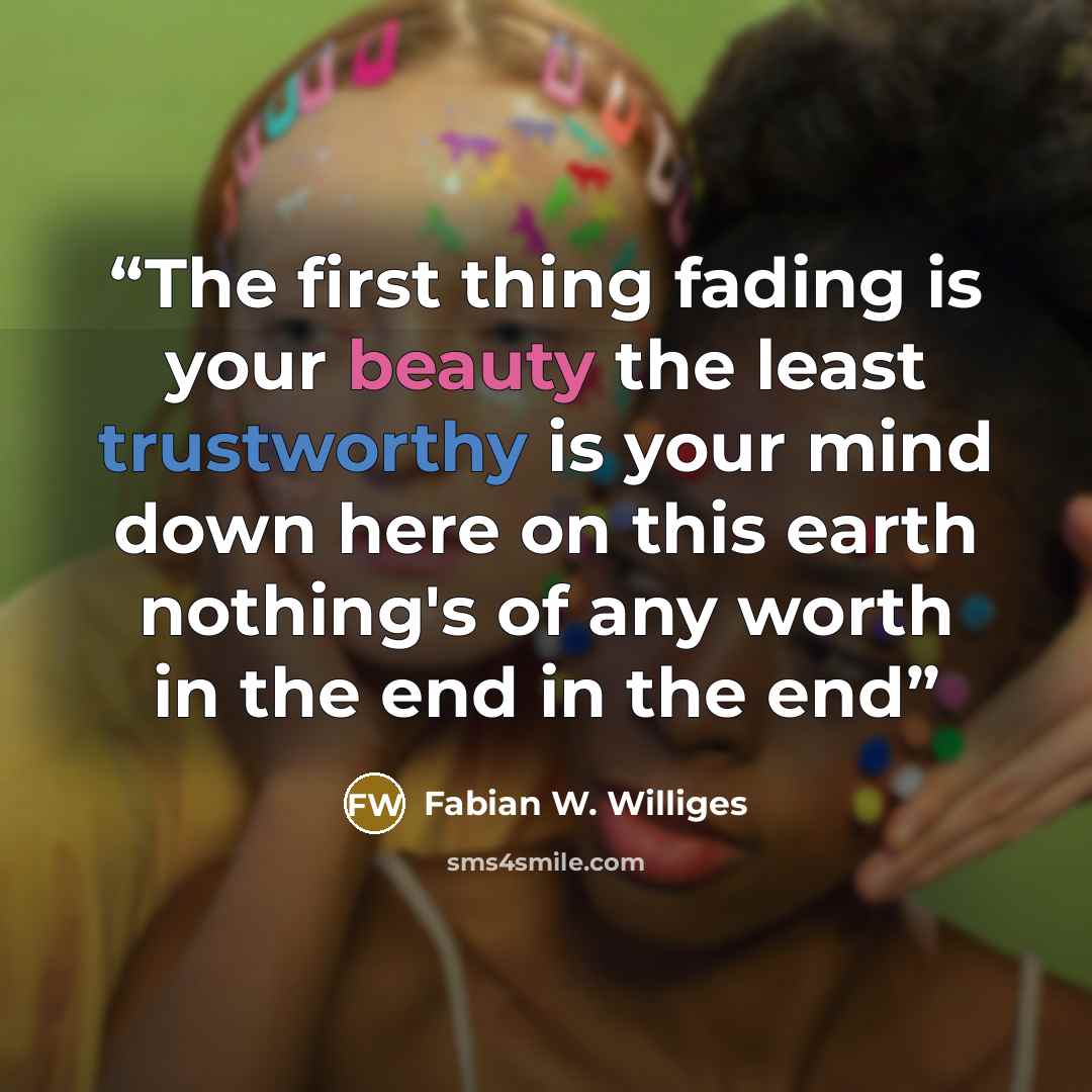 “The first thing fading is your beauty the least trustworthy is your mind down here on this earth nothing's of any worth in the end in the end” quote by Fabian W. Williges