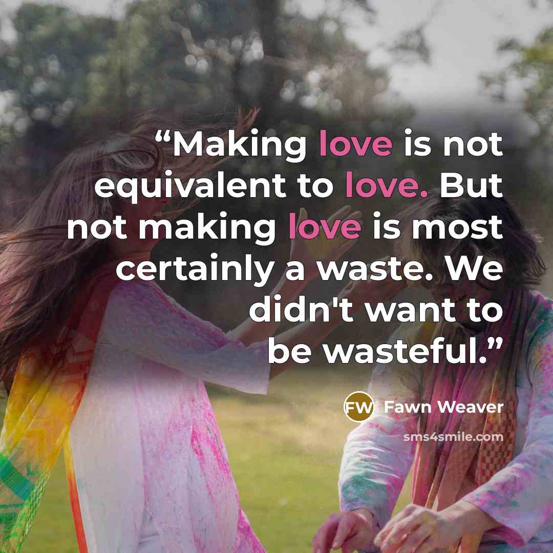 “Making love is not equivalent to love. But not making love is most certainly a waste. We didn't want to be wasteful.” quote by Fawn Weaver