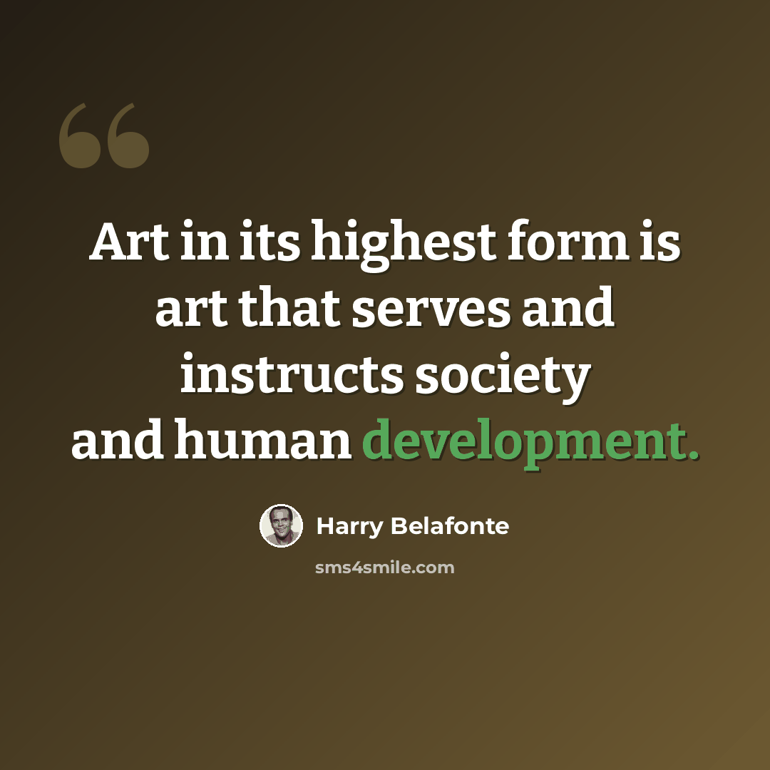 “Art in its highest form is art that serves and instructs society and human development.” quote by Harry Belafonte