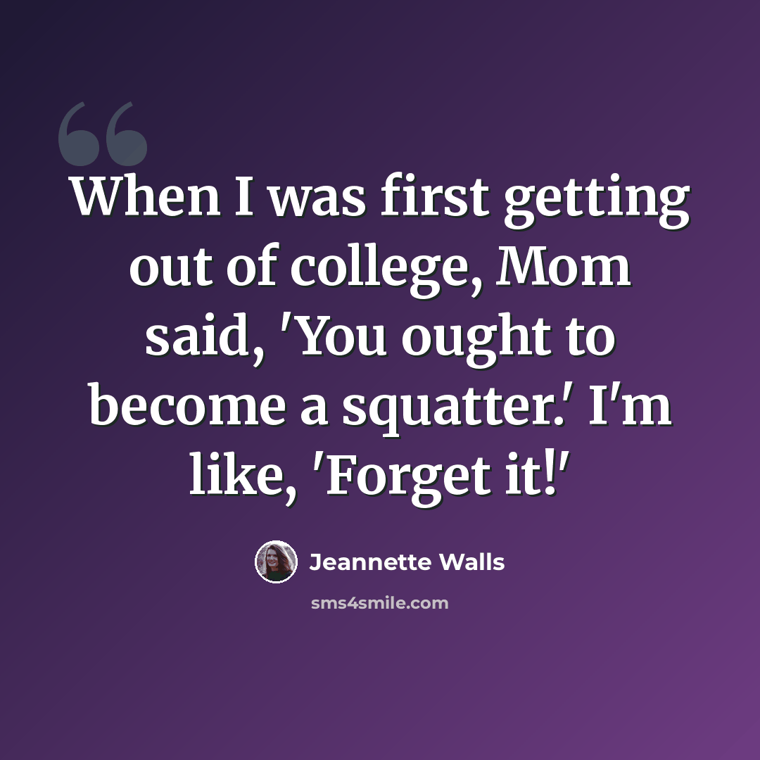 “When I was first getting out of college, Mom said, 'You ought to become a squatter.' I'm like, 'Forget it!'” quote by Jeannette Walls