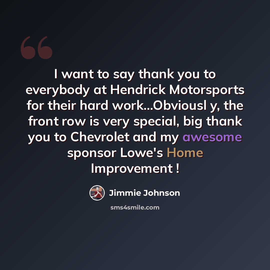 “I want to say thank you to everybody at Hendrick Motorsports for their hard work...Obviousl y, the front row is very special, big thank you to Chevrolet and my awesome sponsor Lowe's Home Improvement !” quote by Jimmie Johnson