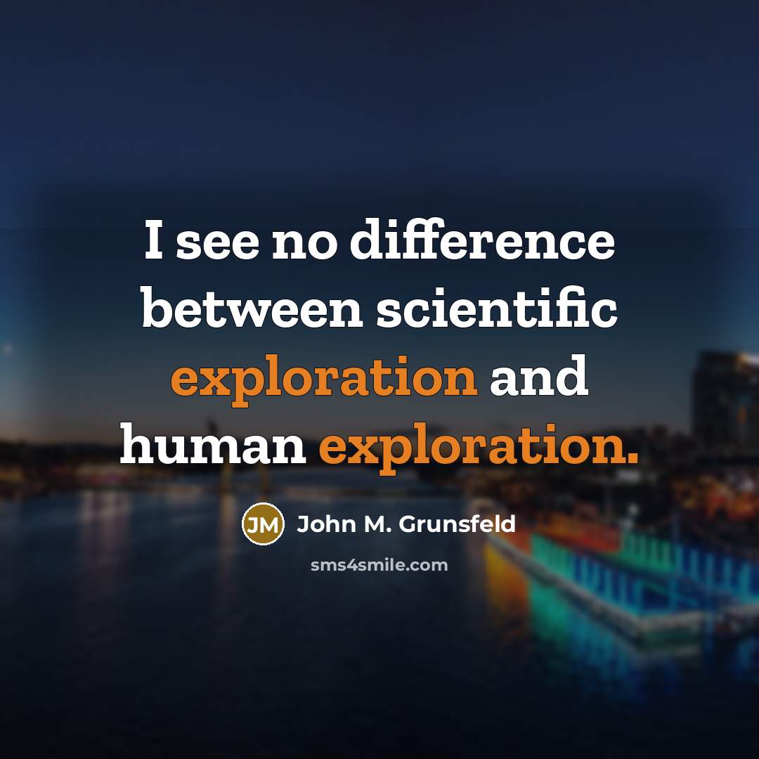 “I see no difference between scientific exploration and human exploration.” quote by John M. Grunsfeld