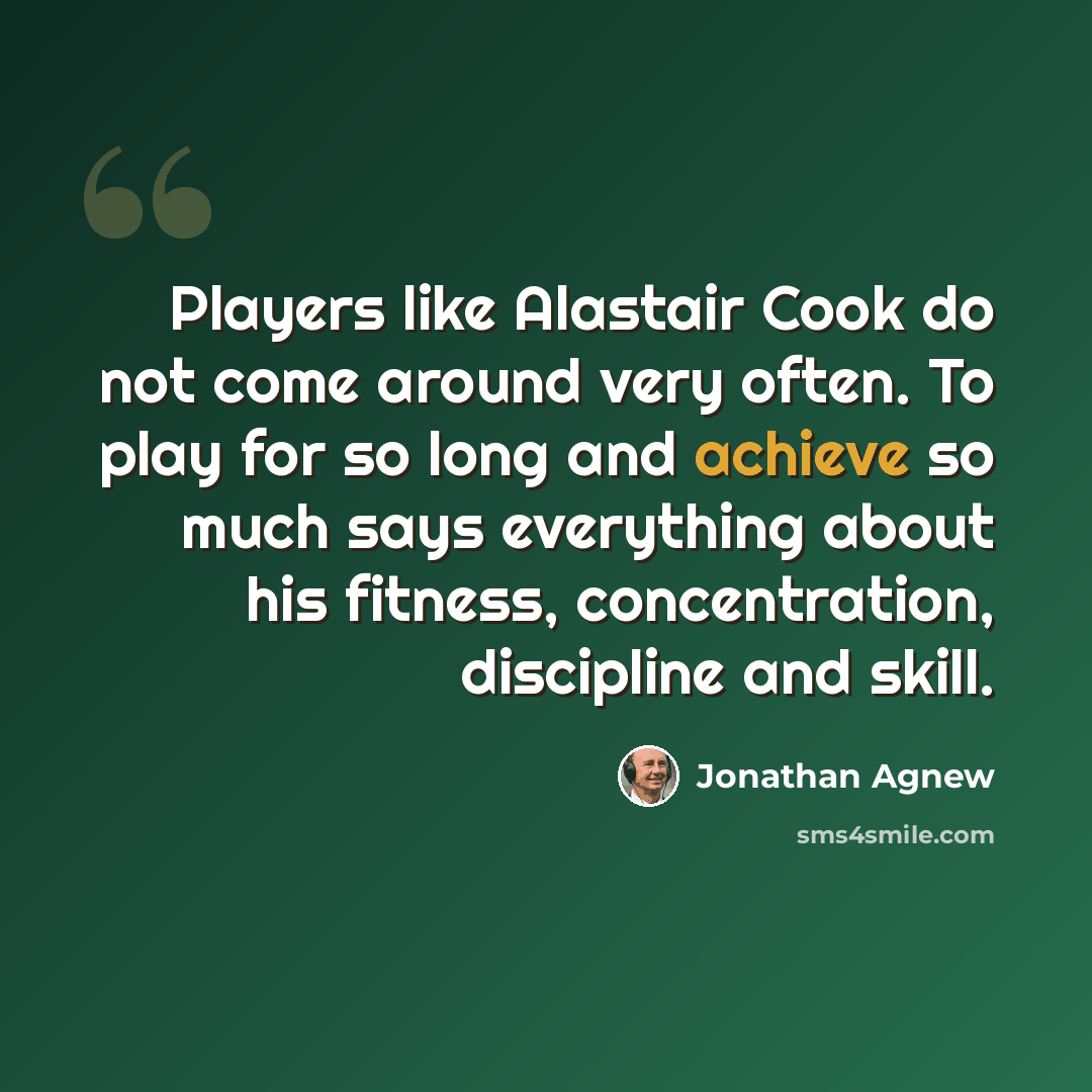 “Players like Alastair Cook do not come around very often. To play for so long and achieve so much says everything about his fitness, concentration, discipline and skill.” quote by Jonathan Agnew