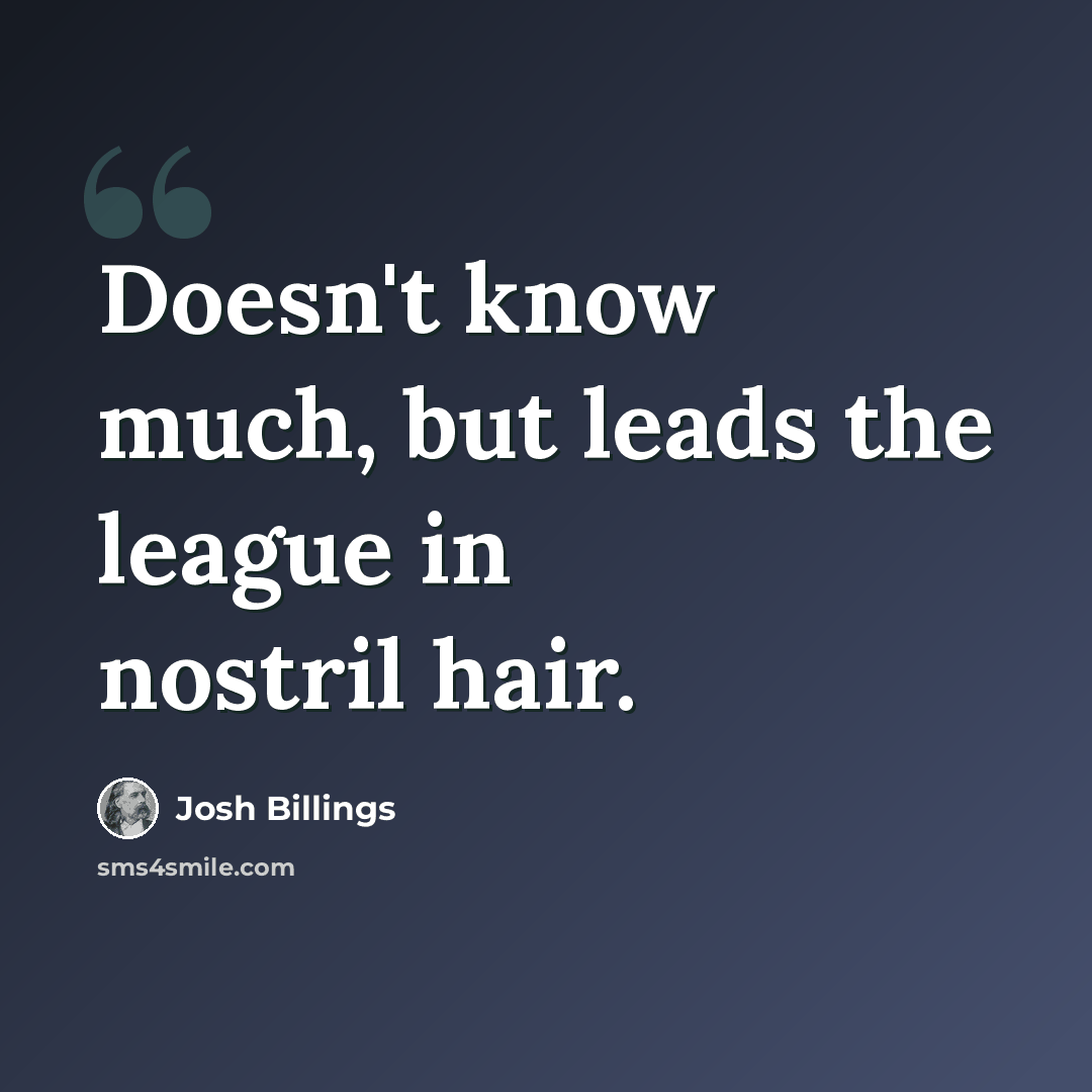 “Doesn't know much, but leads the league in nostril hair.” quote by Josh Billings