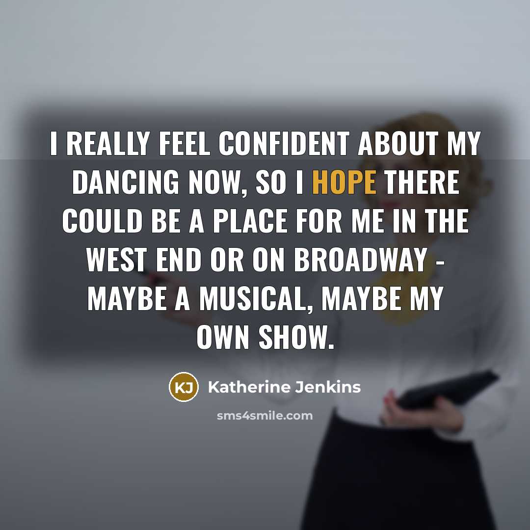 “I really feel confident about my dancing now, so I hope there could be a place for me in the West End or on Broadway - maybe a musical, maybe my own show.” quote by Katherine Jenkins
