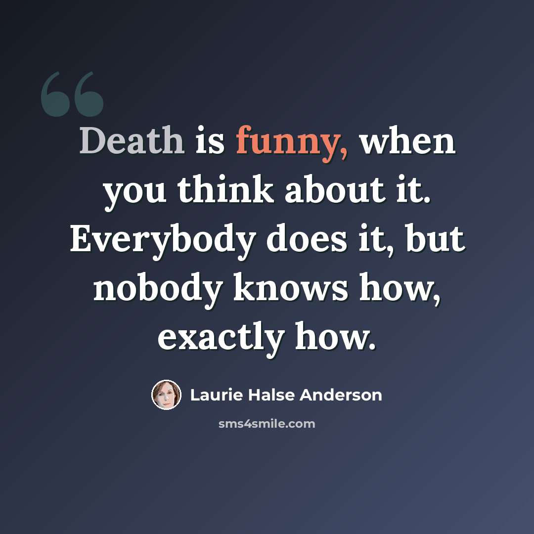 “Death is funny, when you think about it. Everybody does it, but nobody knows how, exactly how.” quote by Laurie Halse Anderson