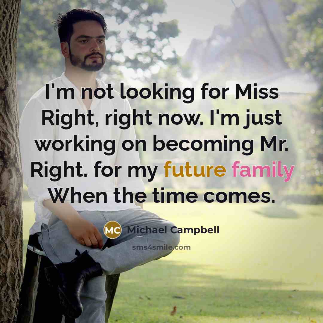 “I'm not looking for Miss Right, right now. I'm just working on becoming Mr. Right. for my future family When the time comes.” quote by Michael Campbell