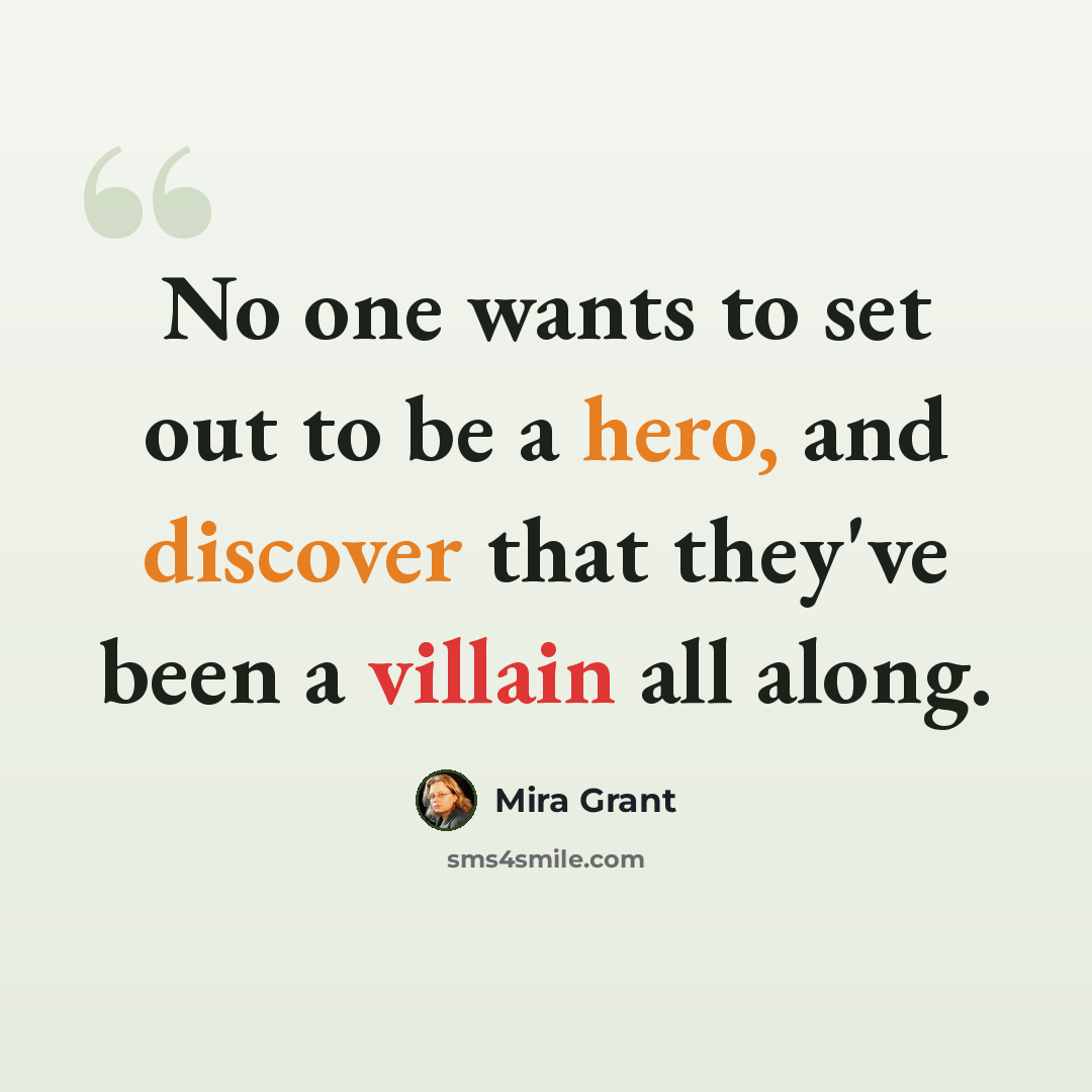 “No one wants to set out to be a hero, and discover that they've been a villain all along.” quote by Mira Grant