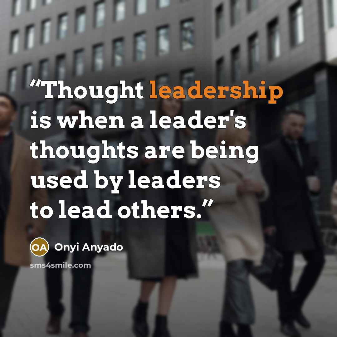 “Thought leadership is when a leader's thoughts are being used by leaders to lead others.” quote by Onyi Anyado