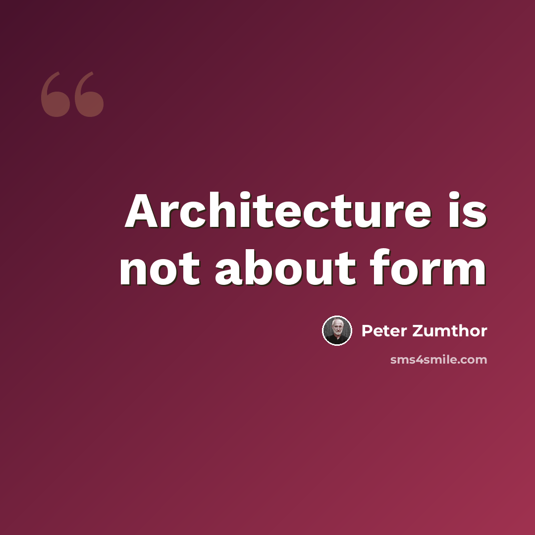 “Architecture is not about form” quote by Peter Zumthor