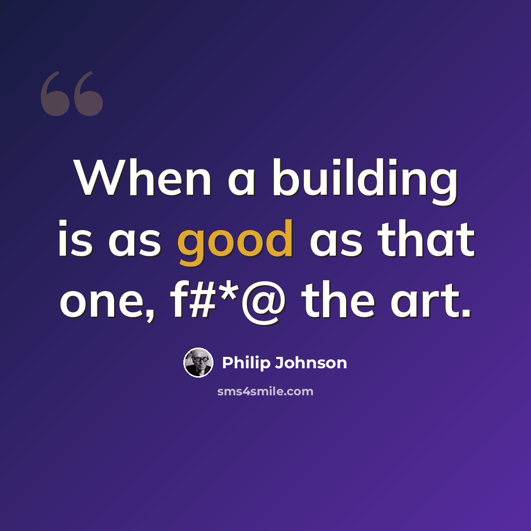 “When a building is as good as that one, f#*@ the art.” quote by Philip Johnson
