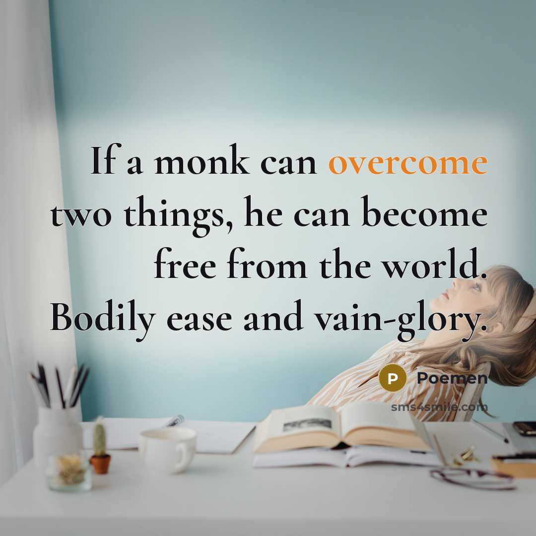 “If a monk can overcome two things, he can become free from the world. Bodily ease and vain-glory.” quote by Poemen