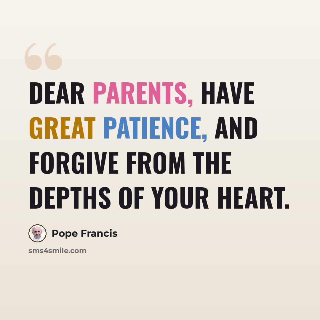 “Dear parents, have great patience, and forgive from the depths of your heart.” quote by Pope Francis