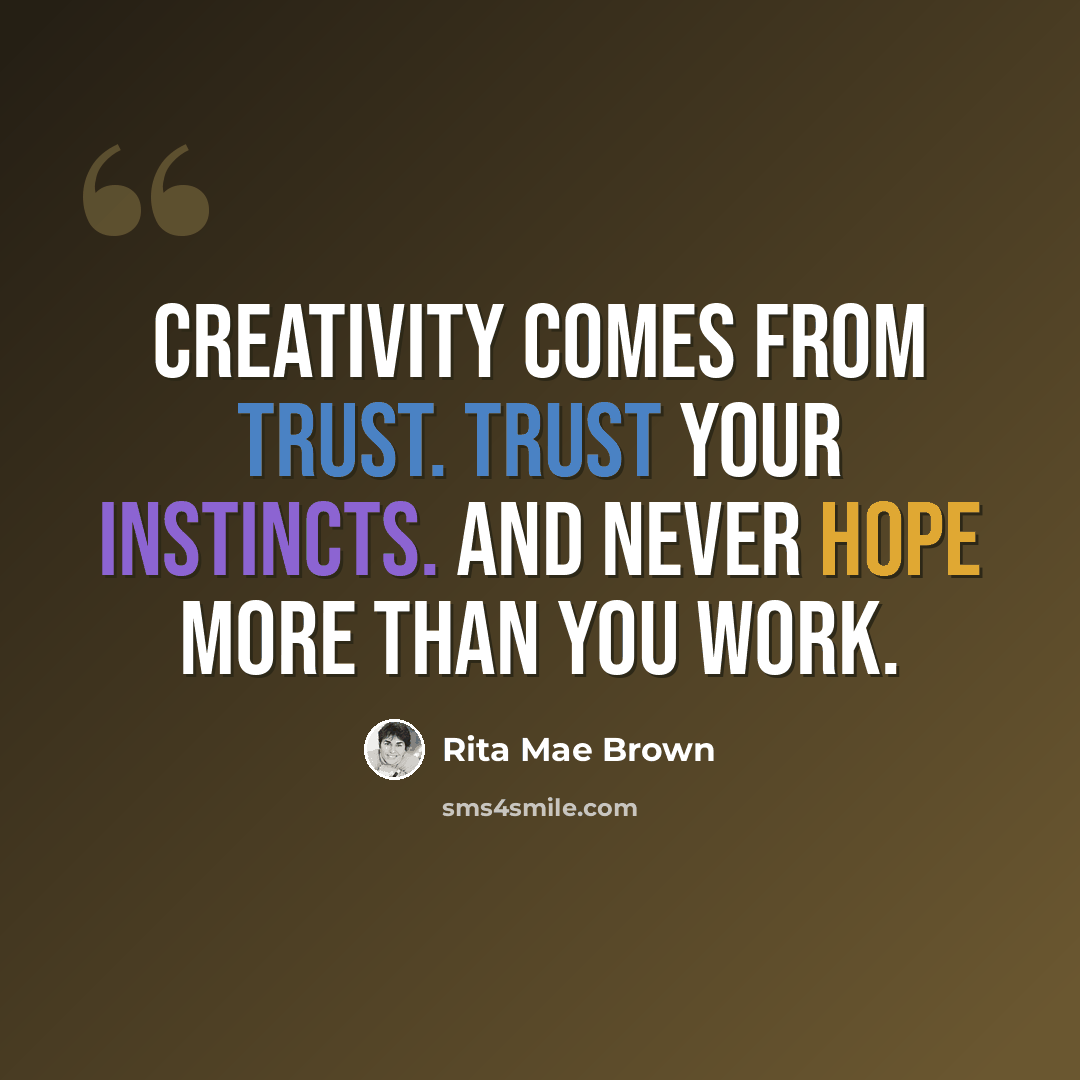 “Creativity comes from trust. Trust your instincts. And never hope more than you work.” quote by Rita Mae Brown