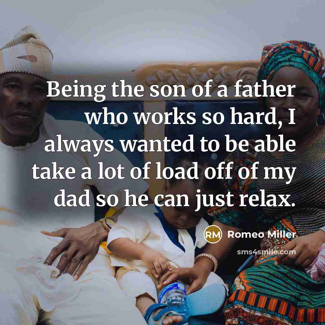 “Being the son of a father who works so hard, I always wanted to be able take a lot of load off of my dad so he can just relax.” quote by Romeo Miller