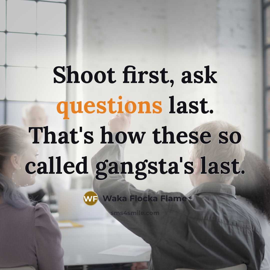 “Shoot first, ask questions last. That's how these so called gangsta's last.” quote by Waka Flocka Flame