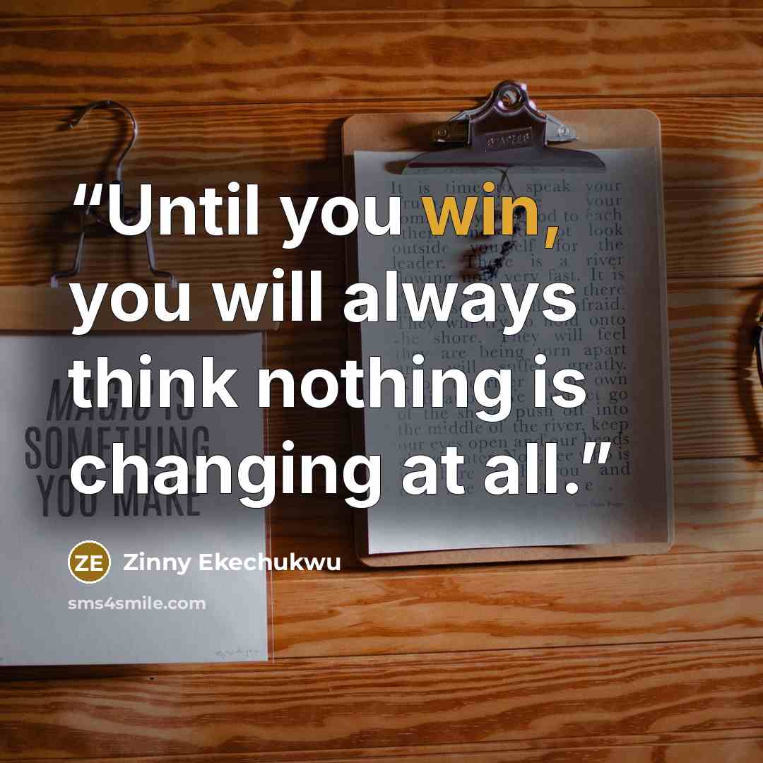 “Until you win, you will always think nothing is changing at all.” quote by Zinny Ekechukwu