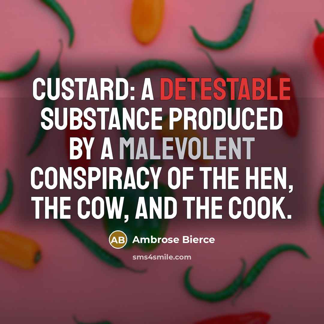 “Custard: A detestable substance produced by a malevolent conspiracy of the hen, the cow, and the cook.” quote by Ambrose Bierce