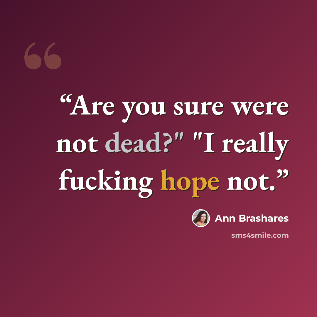 “Are you sure were not dead?" "I really fucking hope not.” quote by Ann Brashares