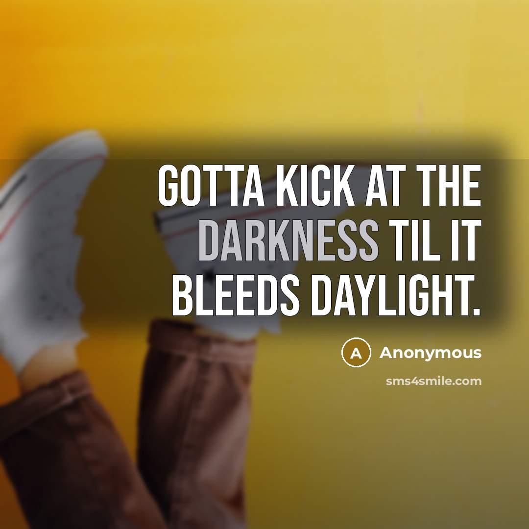 “Gotta kick at the darkness til it bleeds daylight.” quote by Anonymous