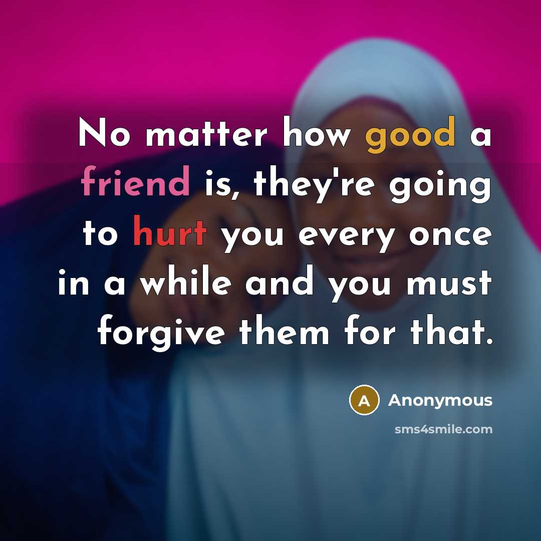 “No matter how good a friend is, they're going to hurt you every once in a while and you must forgive them for that.” quote by Anonymous