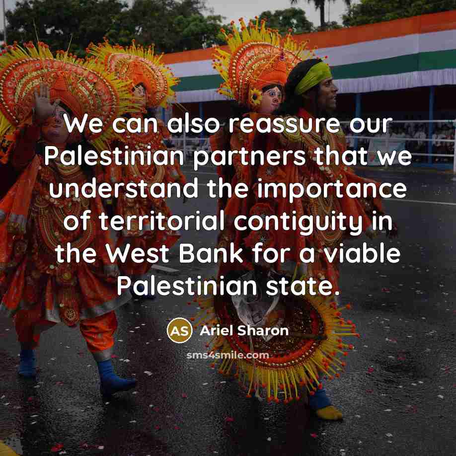 “We can also reassure our Palestinian partners that we understand the importance of territorial contiguity in the West Bank for a viable Palestinian state.” quote by Ariel Sharon