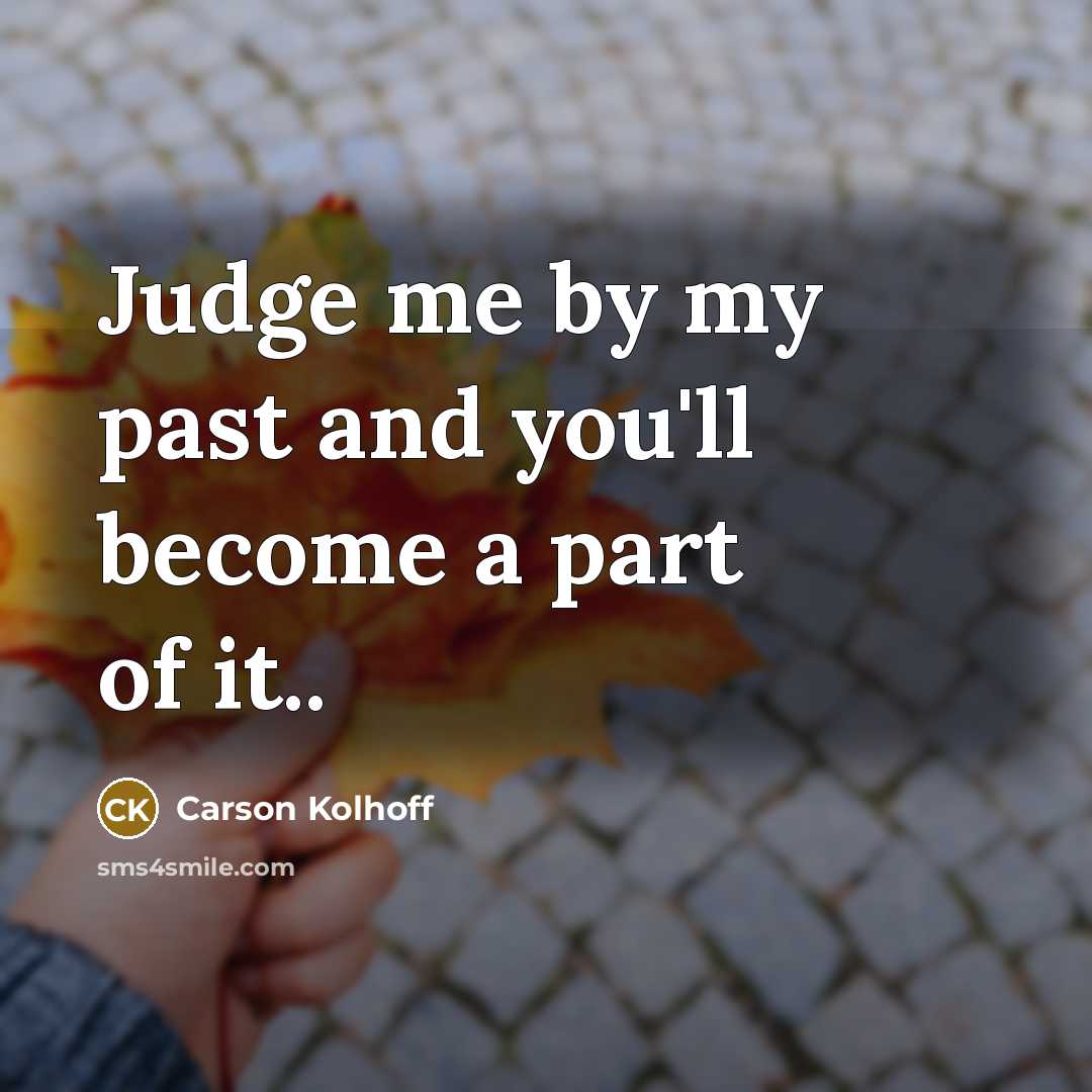 “Judge me by my past and you'll become a part of it..” quote by Carson Kolhoff
