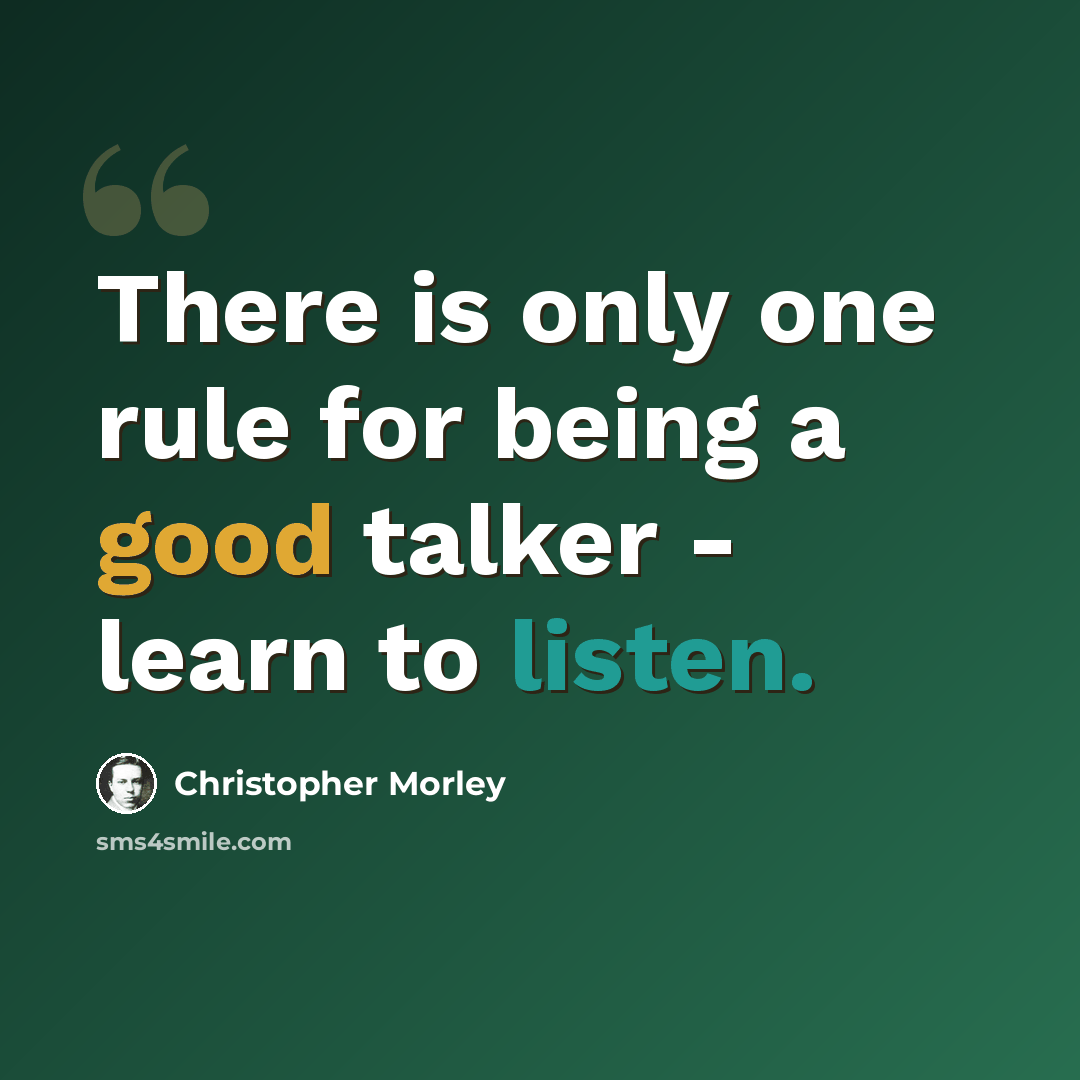 “There is only one rule for being a good talker - learn to listen.” quote by Christopher Morley