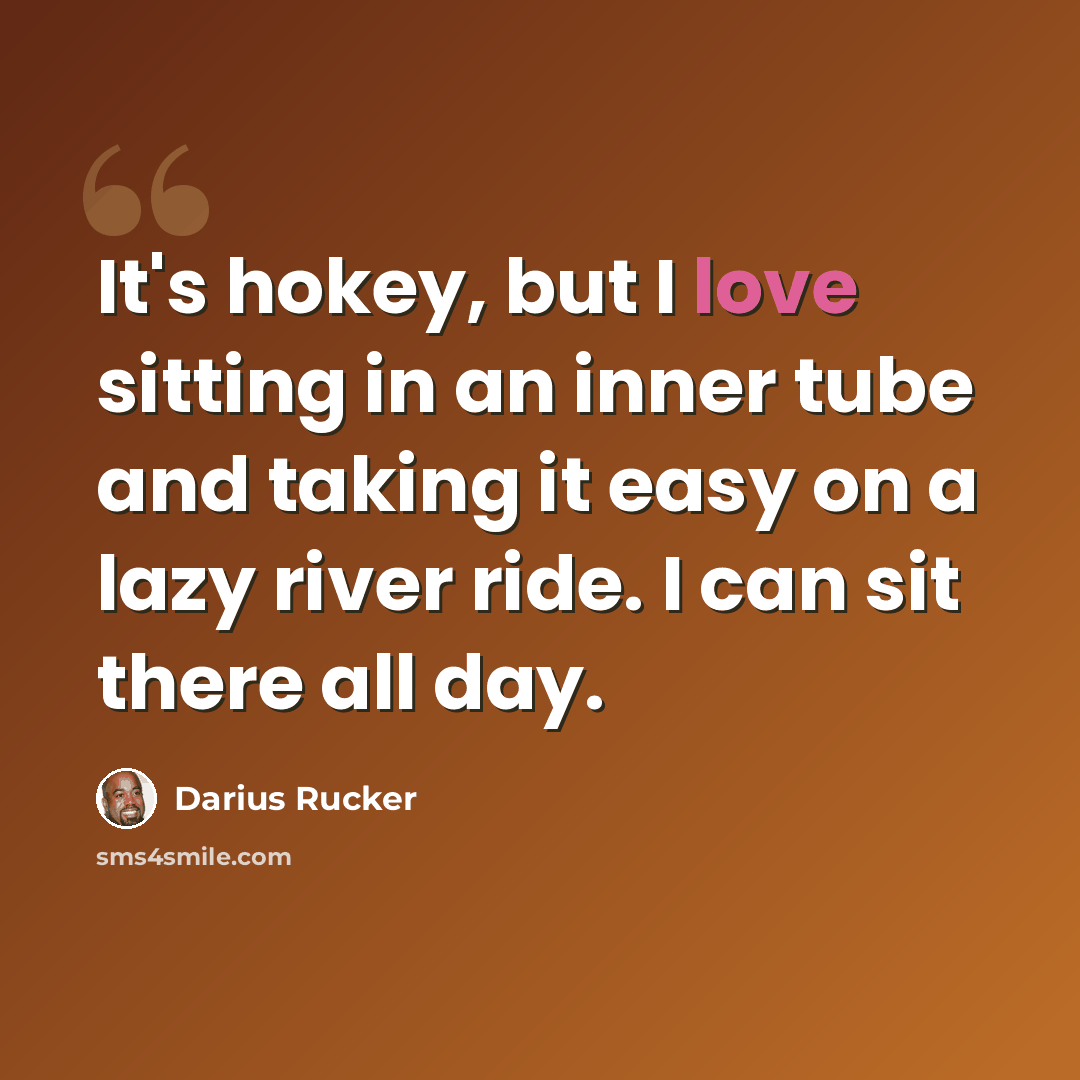 “It's hokey, but I love sitting in an inner tube and taking it easy on a lazy river ride. I can sit there all day.” quote by Darius Rucker