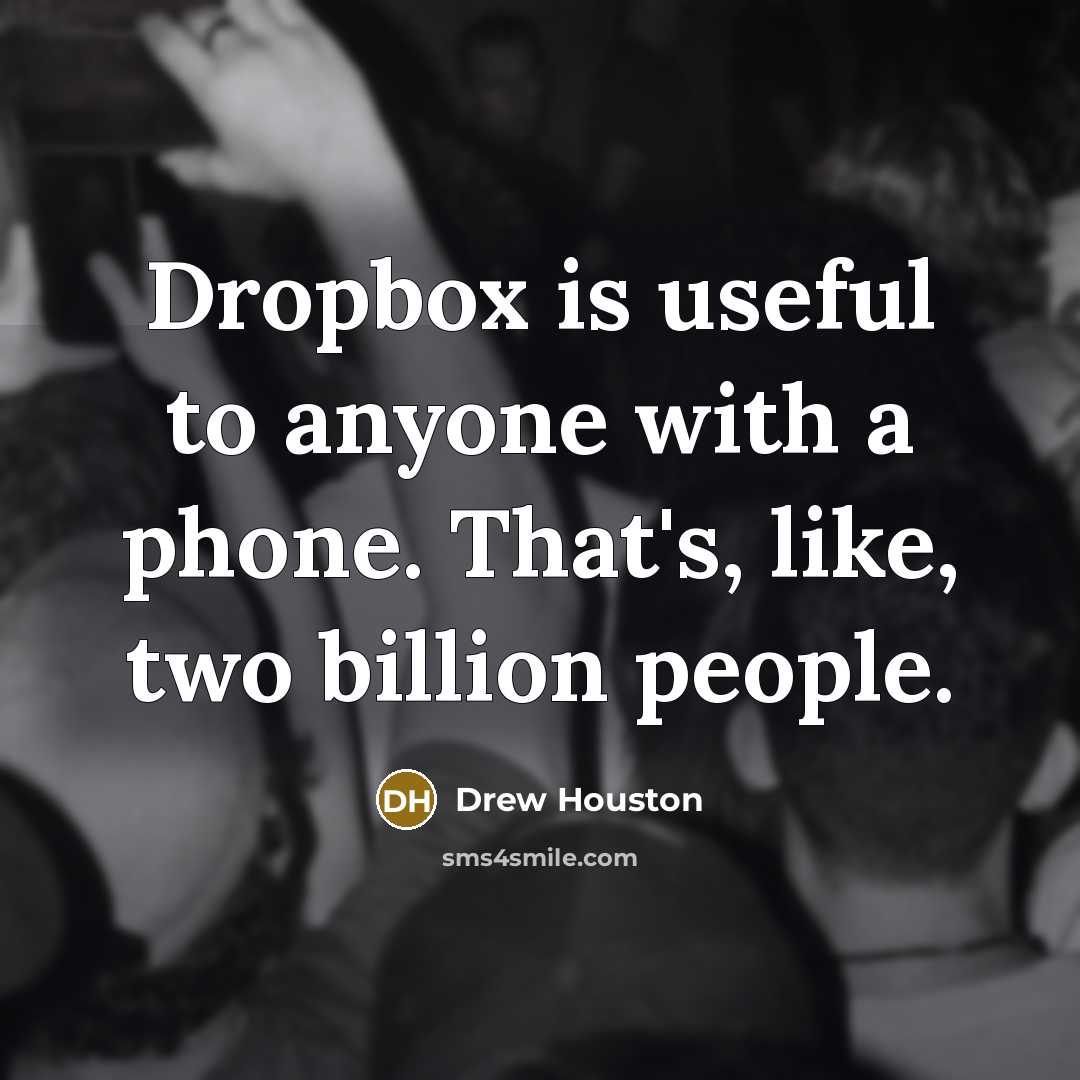 “Dropbox is useful to anyone with a phone. That's, like, two billion people.” quote by Drew Houston