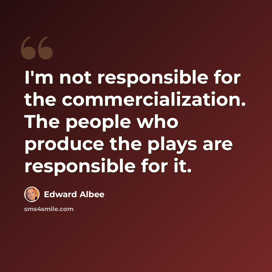 “I'm not responsible for the commercialization. The people who produce the plays are responsible for it.” quote by Edward Albee