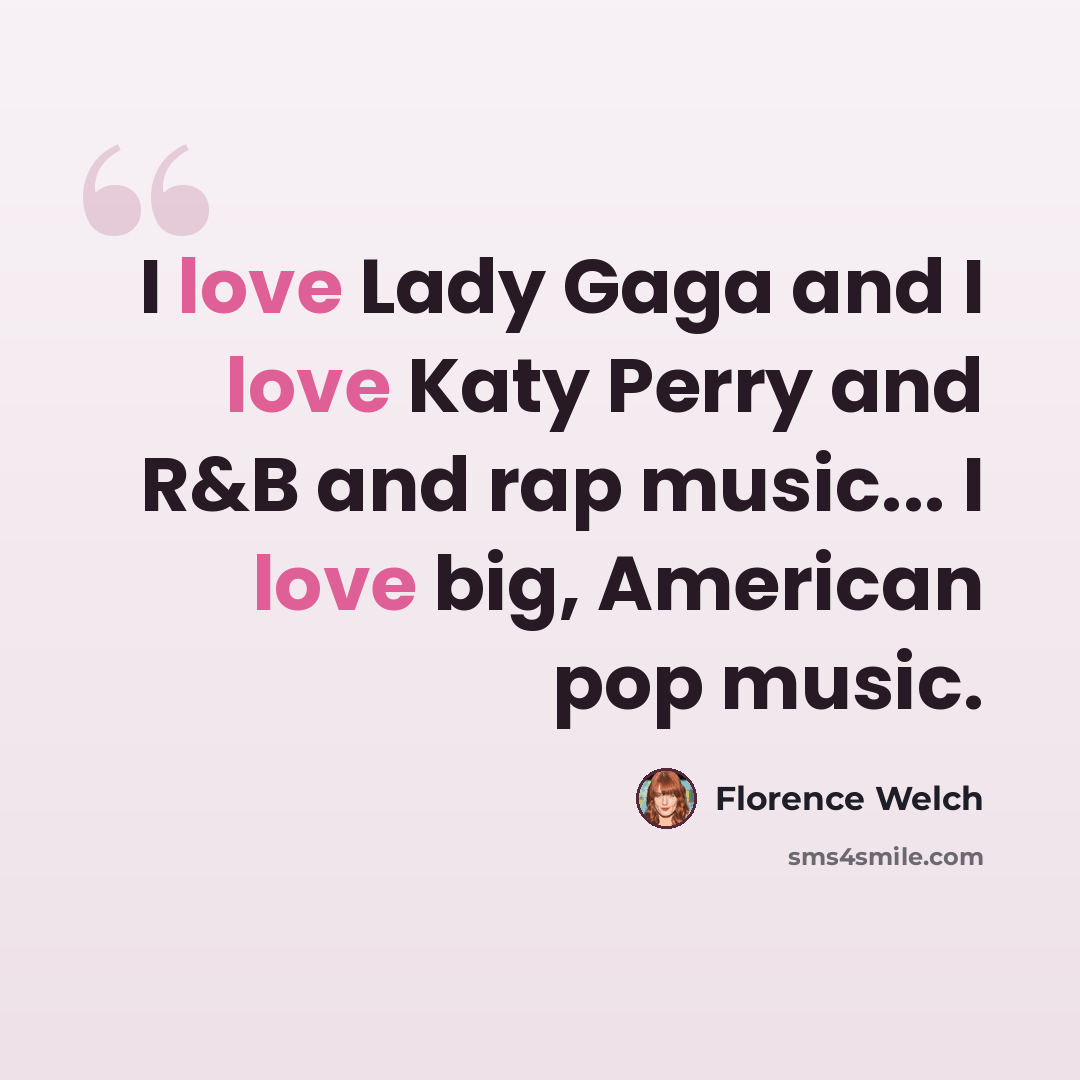 “I love Lady Gaga and I love Katy Perry and R&B and rap music... I love big, American pop music.” quote by Florence Welch