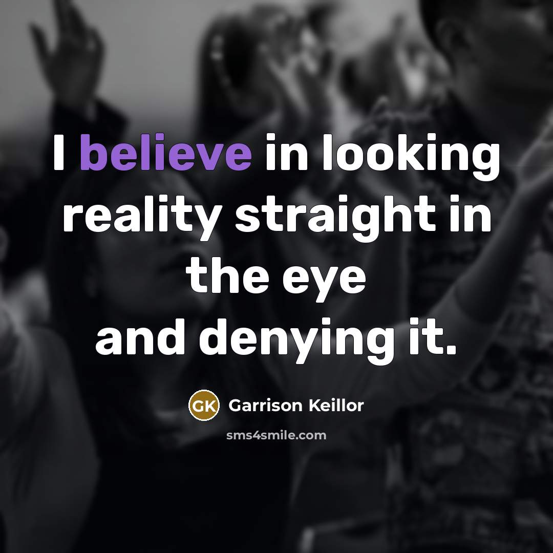 “I believe in looking reality straight in the eye and denying it.” quote by Garrison Keillor