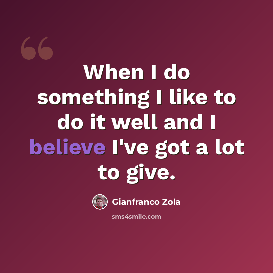 “When I do something I like to do it well and I believe I've got a lot to give.” quote by Gianfranco Zola