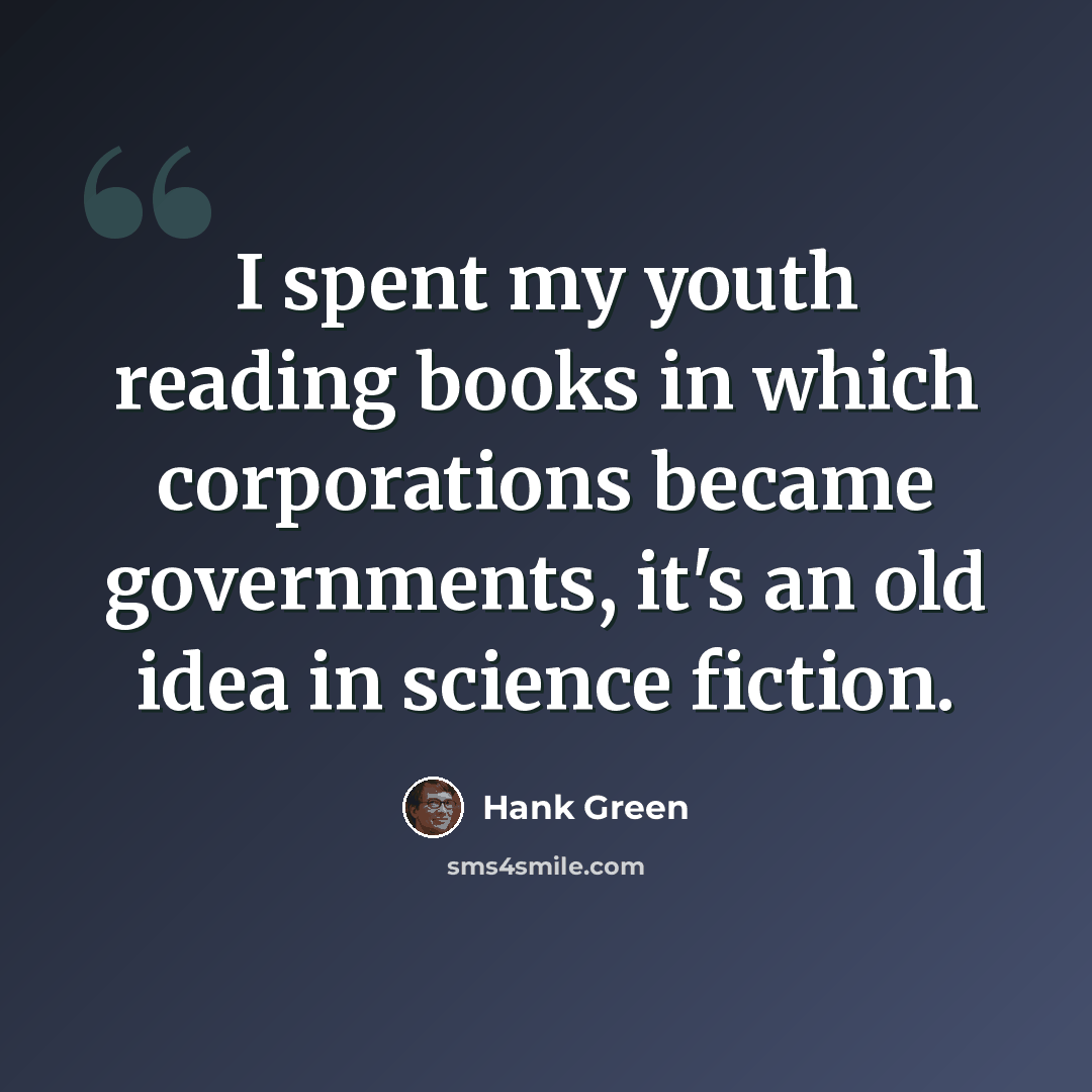 “I spent my youth reading books in which corporations became governments, it's an old idea in science fiction.” quote by Hank Green