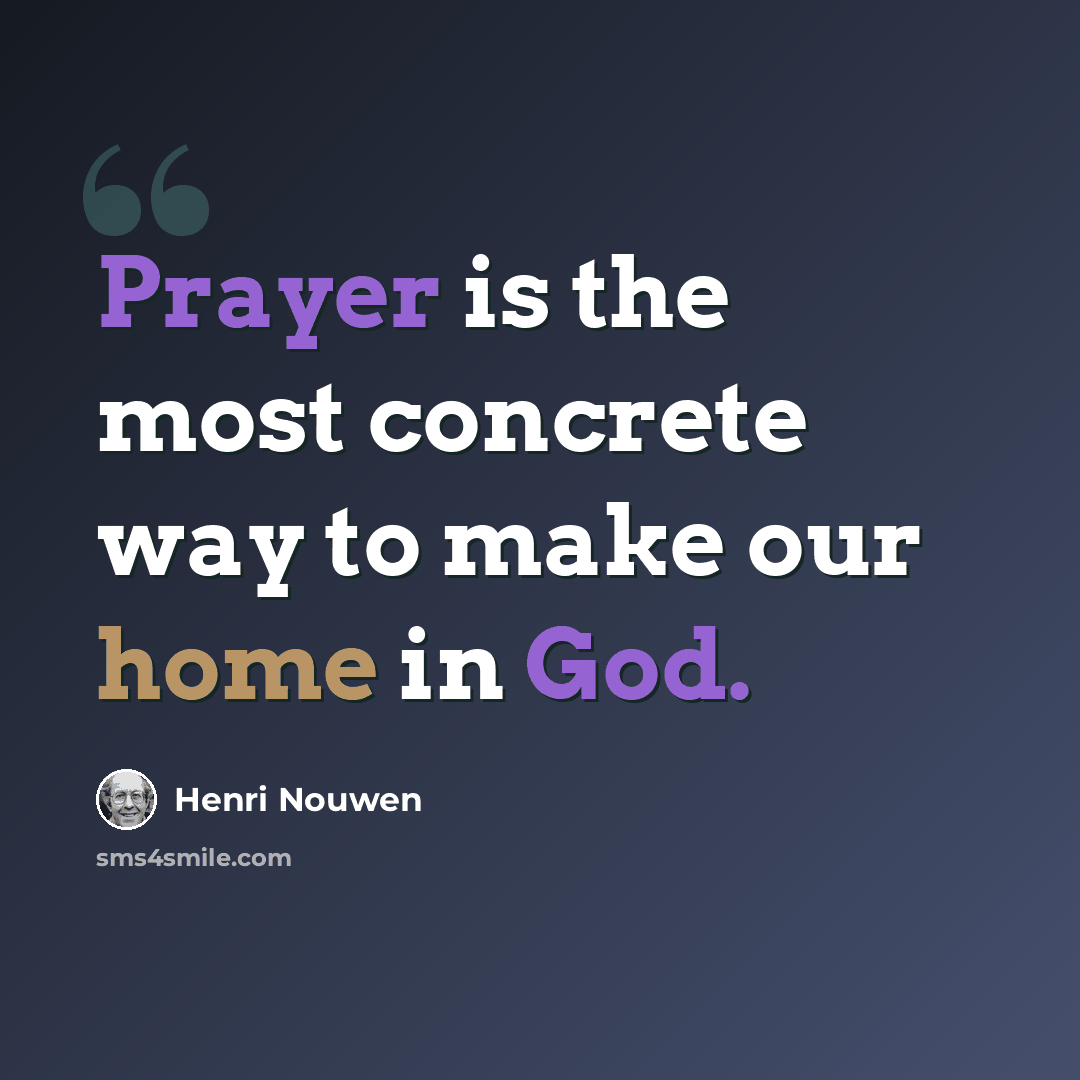 “Prayer is the most concrete way to make our home in God.” quote by Henri Nouwen