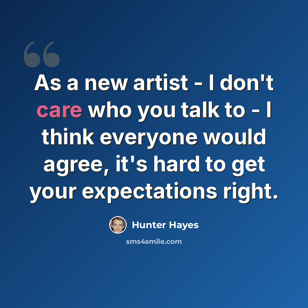 “As a new artist - I don't care who you talk to - I think everyone would agree, it's hard to get your expectations right.” quote by Hunter Hayes