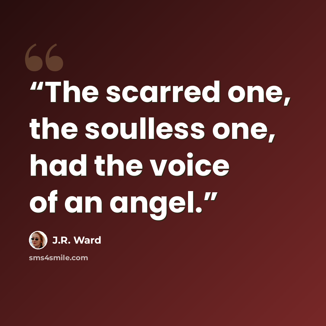 “The scarred one, the soulless one, had the voice of an angel.” quote by J.R. Ward