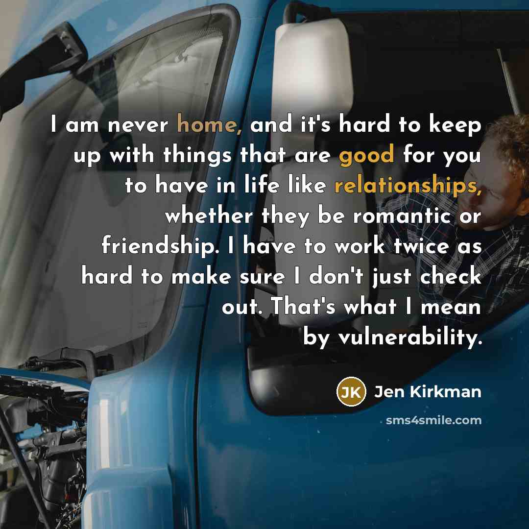“I am never home, and it's hard to keep up with things that are good for you to have in life like relationships, whether they be romantic or friendship. I have to work twice as hard to make sure I don't just check out. That's what I mean by vulnerability.” quote by Jen Kirkman